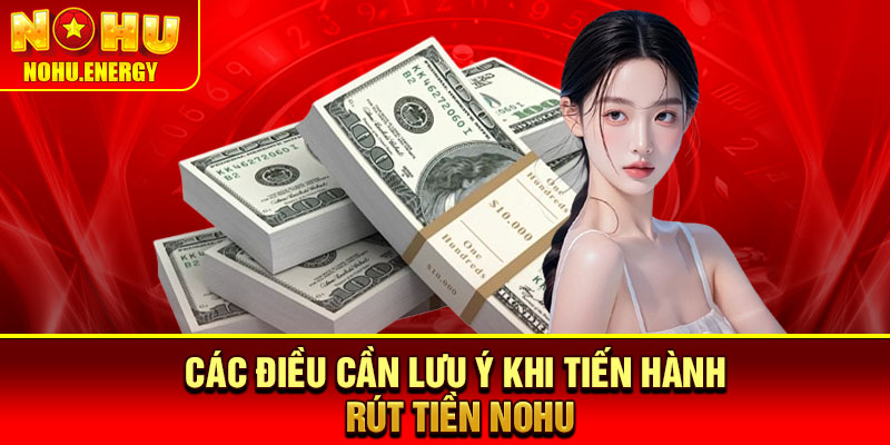 Rút Tiền Nohu – Hướng Dẫn Thao Tác Chi Tiết Cho Người Chơi 4 Các điều cần lưu ý khi tiến hành rút tiền Nohu