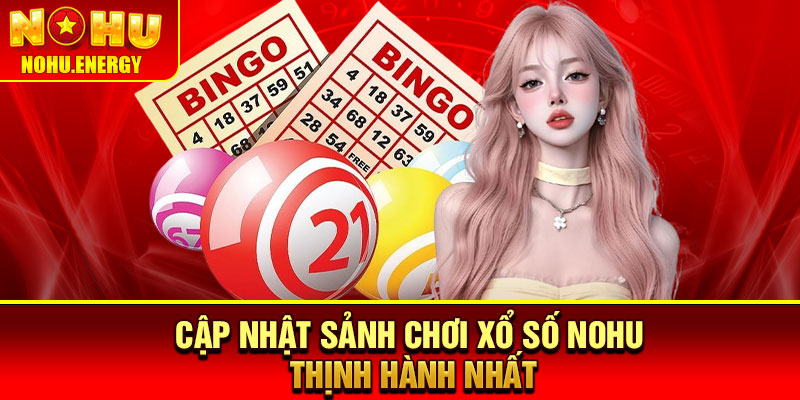 Xổ Số Nohu – Sảnh Quay Số Uy Tín, Trải Nghiệm Dễ Dàng 3 Cập nhật sảnh chơi xổ số Nohu thịnh hành nhất