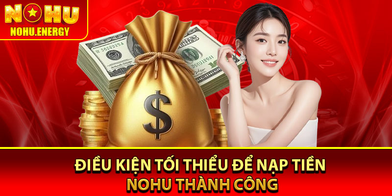 Nạp Tiền Nohu – Chỉ 1 Phút Có Ngay Vốn Cược Vào Tài Khoản 2 Điều kiện tối thiểu để nạp tiền Nohu thành công