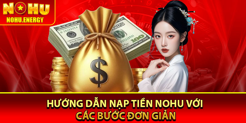 Nạp Tiền Nohu – Chỉ 1 Phút Có Ngay Vốn Cược Vào Tài Khoản 4 Hướng dẫn nạp tiền Nohu với các bước đơn giản