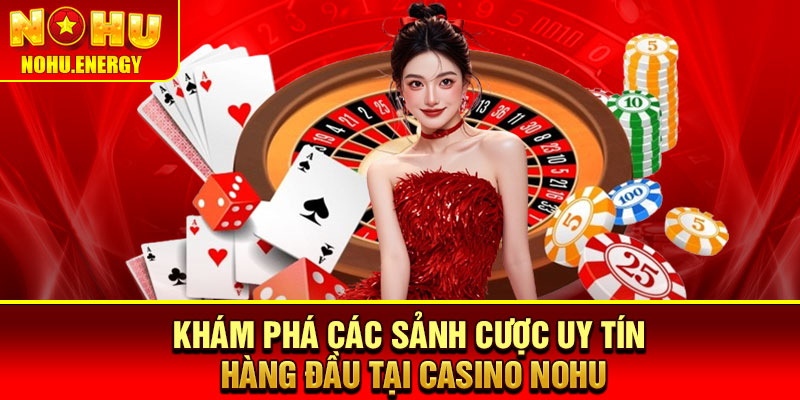 Casino Nohu - Sảnh Game Đẳng Cấp, An Toàn Tuyệt Đối 3 Khám phá các sảnh cược uy tín hàng đầu tại casino Nohu