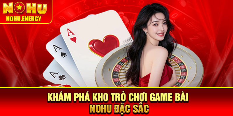 Game Bài Nohu – Sảnh Giải Trí Hấp Dẫn Với Kho Trò Chơi Đa Dạng 3 Khám phá kho trò chơi game bài Nohu đặc sắc