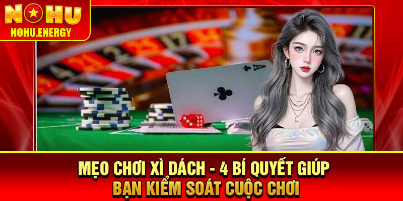 Mẹo Chơi Xì Dách - 4 Bí Quyết Giúp Bạn Kiểm Soát Cuộc Chơi 1 Mẹo Chơi Xì Dách - 4 Bí Quyết Giúp Bạn Kiểm Soát Cuộc Chơi