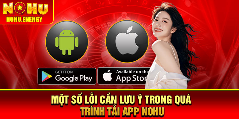 Tải App Nohu – Cách Tải Ứng Dụng Cực Nhanh Chóng 4 Một số lỗi cần lưu ý trong quá trình tải app Nohu