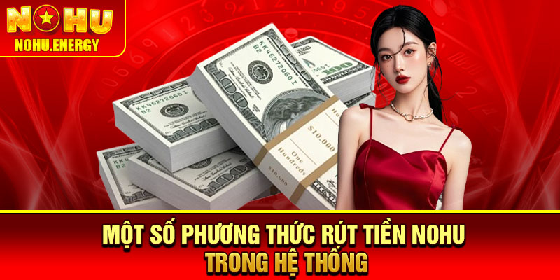Rút Tiền Nohu – Hướng Dẫn Thao Tác Chi Tiết Cho Người Chơi 3 Một số phương thức rút tiền Nohu trong hệ thống
