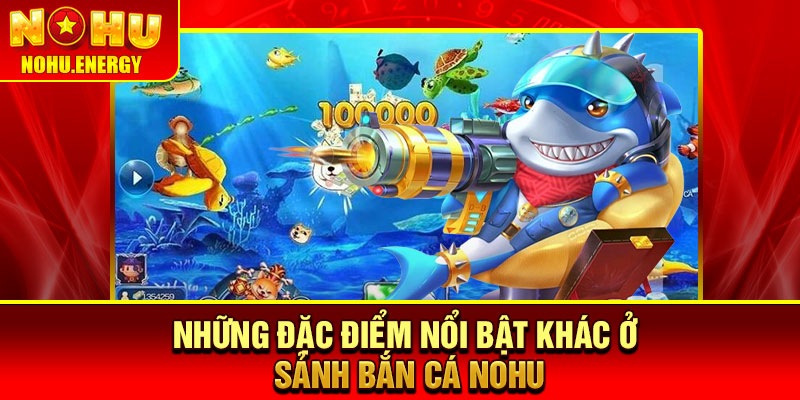Bắn Cá Nohu – Săn Boss Cực Đã, Nhận Quà Không Giới Hạn 3 Những đặc điểm nổi bật khác ở sảnh bắn cá Nohu