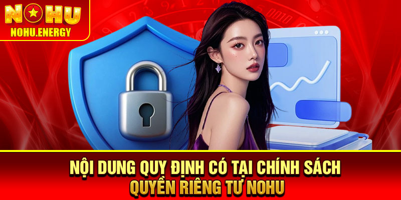 Quyền Riêng Tư Nohu – Đảm Bảo An Toàn Dữ Liệu Mọi Hội Viên 2 Nội dung quy định có tại chính sách quyền riêng tư Nohu