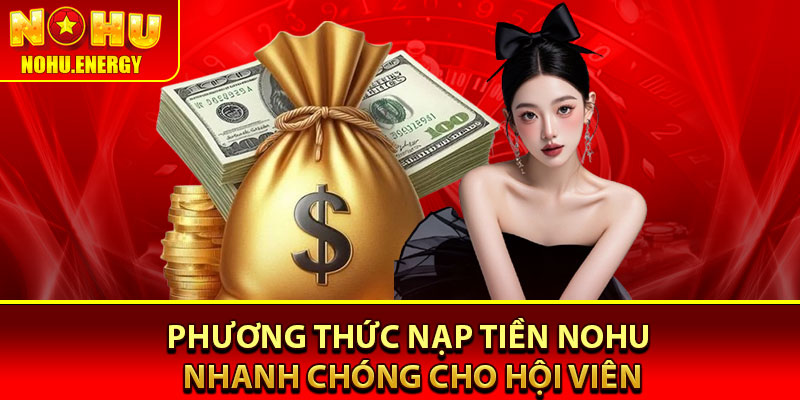 Nạp Tiền Nohu – Chỉ 1 Phút Có Ngay Vốn Cược Vào Tài Khoản 3 Phương thức nạp tiền Nohu nhanh chóng cho hội viên