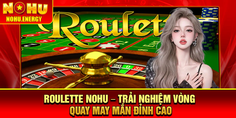 Roulette Nohu – Trải Nghiệm Vòng Quay May Mắn Đỉnh Cao 1 Roulette Nohu – Trải Nghiệm Vòng Quay May Mắn Đỉnh Cao