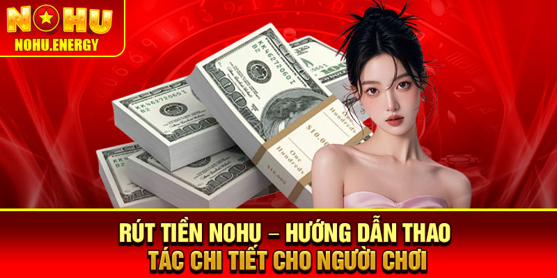 Rút Tiền Nohu – Hướng Dẫn Thao Tác Chi Tiết Cho Người Chơi 1 Rút Tiền Nohu – Hướng Dẫn Thao Tác Chi Tiết Cho Người Chơi