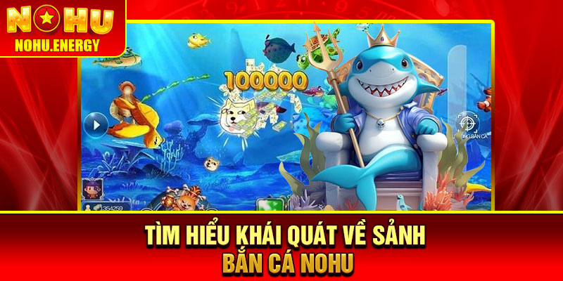 Bắn Cá Nohu – Săn Boss Cực Đã, Nhận Quà Không Giới Hạn 1 Tìm hiểu khái quát về sảnh bắn cá Nohu