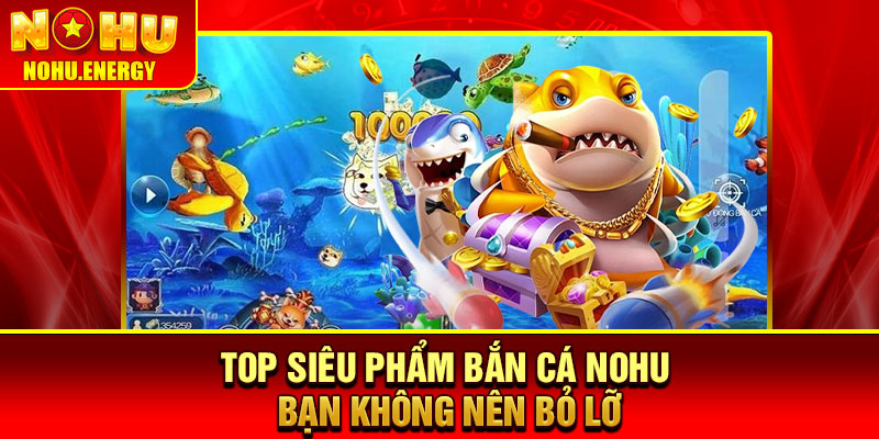 Bắn Cá Nohu – Săn Boss Cực Đã, Nhận Quà Không Giới Hạn 2 Top siêu phẩm bắn cá Nohu bạn không nên bỏ lỡ