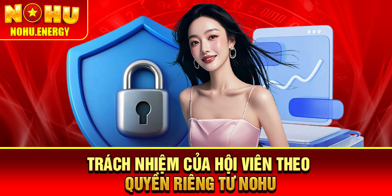 Quyền Riêng Tư Nohu – Đảm Bảo An Toàn Dữ Liệu Mọi Hội Viên 3 Trách nhiệm của hội viên theo quyền riêng tư Nohu