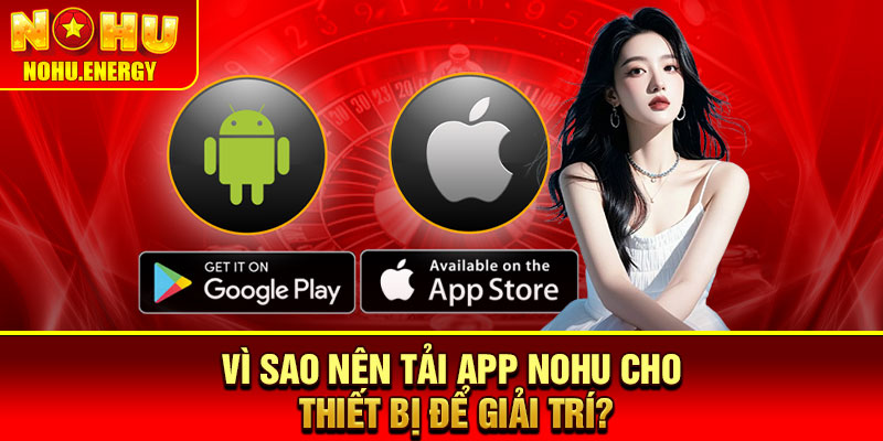 Tải App Nohu – Cách Tải Ứng Dụng Cực Nhanh Chóng 2 Vì sao nên tải app Nohu cho thiết bị để giải trí?