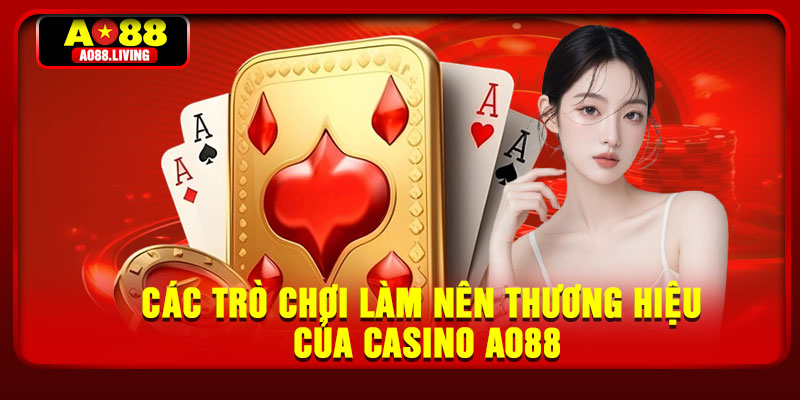 Casino AO88 – Sòng Bạc Trực Tuyến Đẳng Cấp Thời Thượng 4 Các trò chơi làm nên thương hiệu của Casino AO88